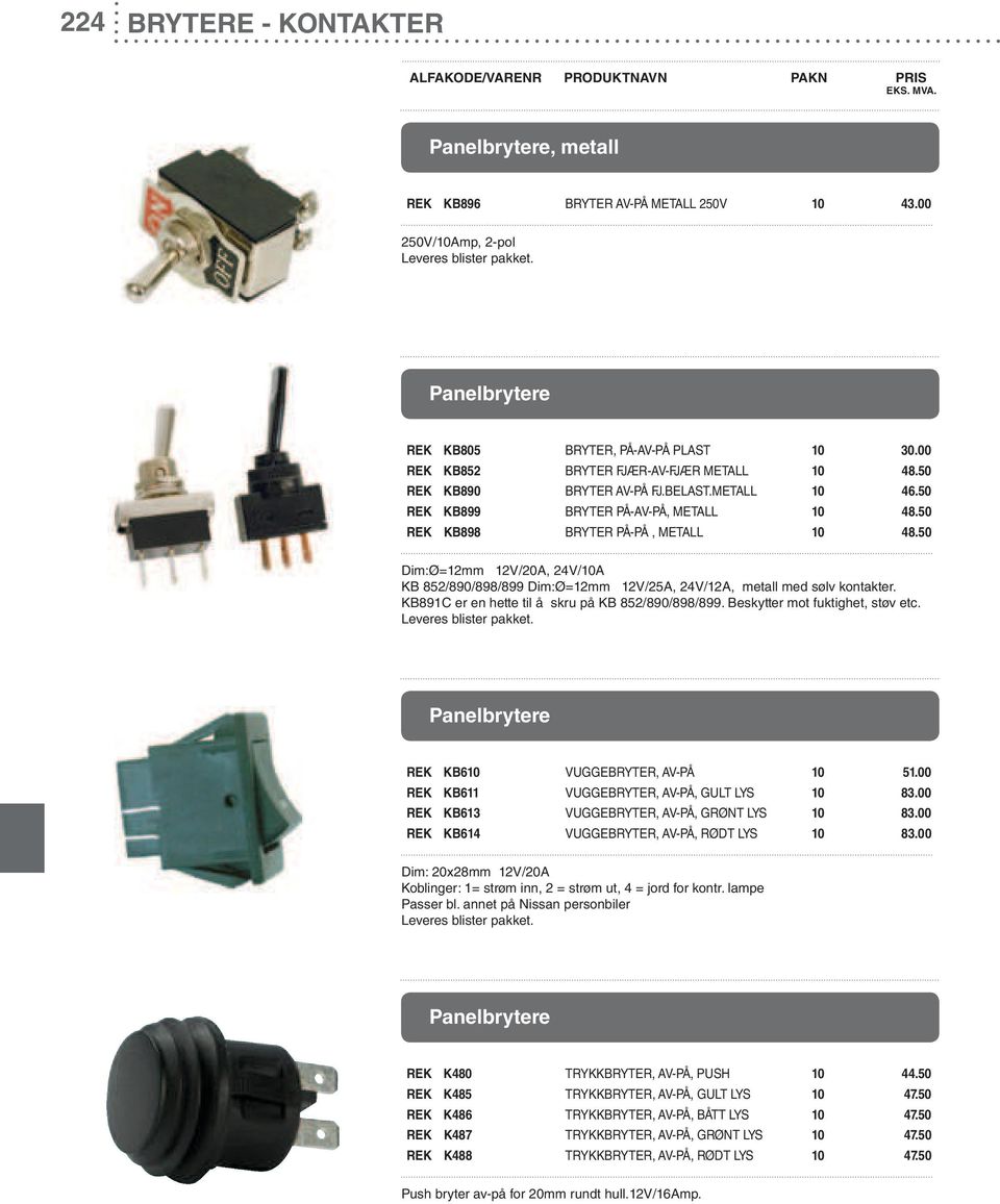 50 Dim:Ø=12mm 12V/20A, 24V/10A KB 852/890/898/899 Dim:Ø=12mm 12V/25A, 24V/12A, metall med sølv kontakter. KB891C er en hette til å skru på KB 852/890/898/899. Beskytter mot fuktighet, støv etc.