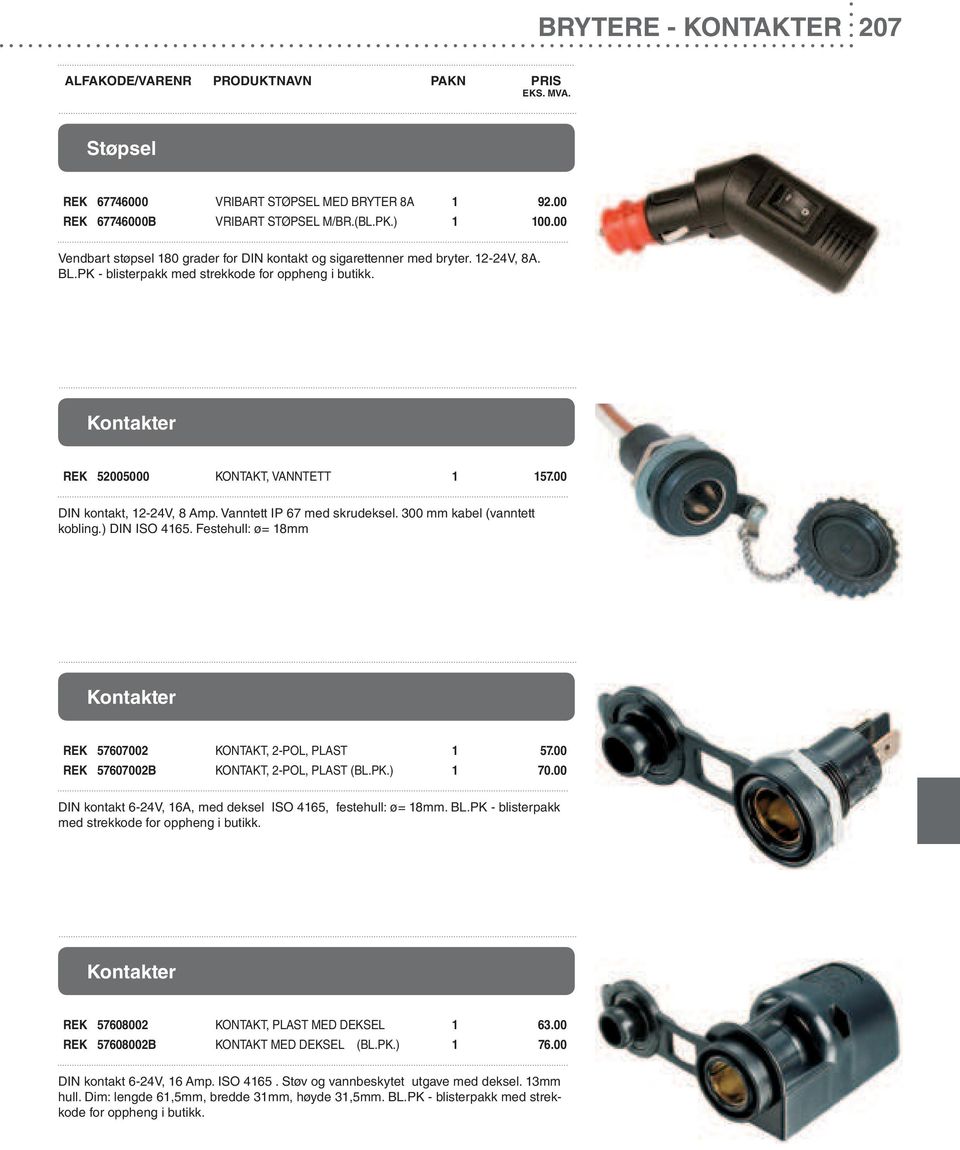 00 DIN kontakt, 12-24V, 8 Amp. Vanntett IP 67 med skrudeksel. 300 mm kabel (vanntett kobling.) DIN ISO 4165. Festehull: ø= 18mm Kontakter REK 57607002 KONTAKT, 2-POL, PLAST 1 57.