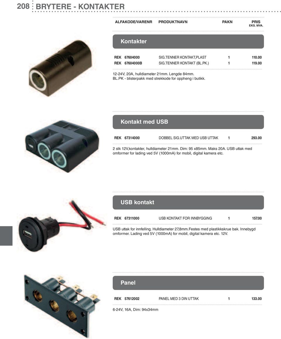 Maks 20A. USB uttak med omformer for lading ved 5V (1000mA) for mobil, digital kamera etc. USB kontakt REK 67311000 USB KONTAKT FOR INNBYGGING 1 157.00 USB uttak for innfelling.