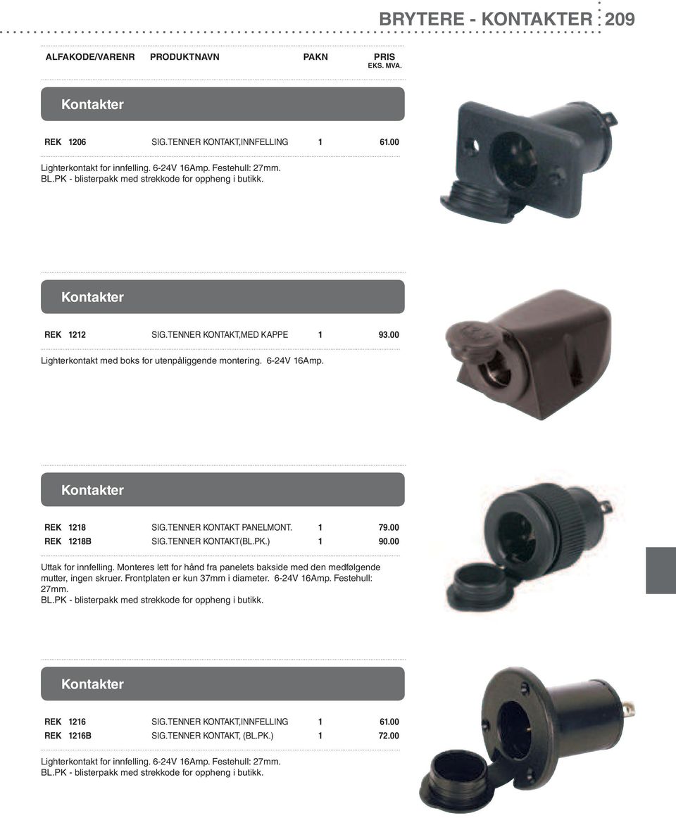 TENNER KONTAKT(BL.PK.) 1 90.00 Uttak for innfelling. Monteres lett for hånd fra panelets bakside med den medfølgende mutter, ingen skruer. Frontplaten er kun 37mm i diameter. 6-24V 16Amp.