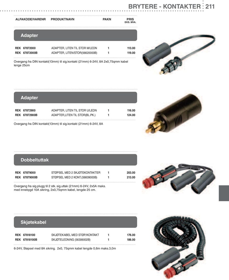 00 Overgang fra DIN kontakt(13mm) til sig.kontakt (21mm) 6-24V, 8A Dobbeltuttak REK 67879000 STØPSEL MED 2 SKJØTEKONTAKTER 1 203.00 REK 67879000B STØPSEL MED 2 KONT.(56609000B) 1 213.