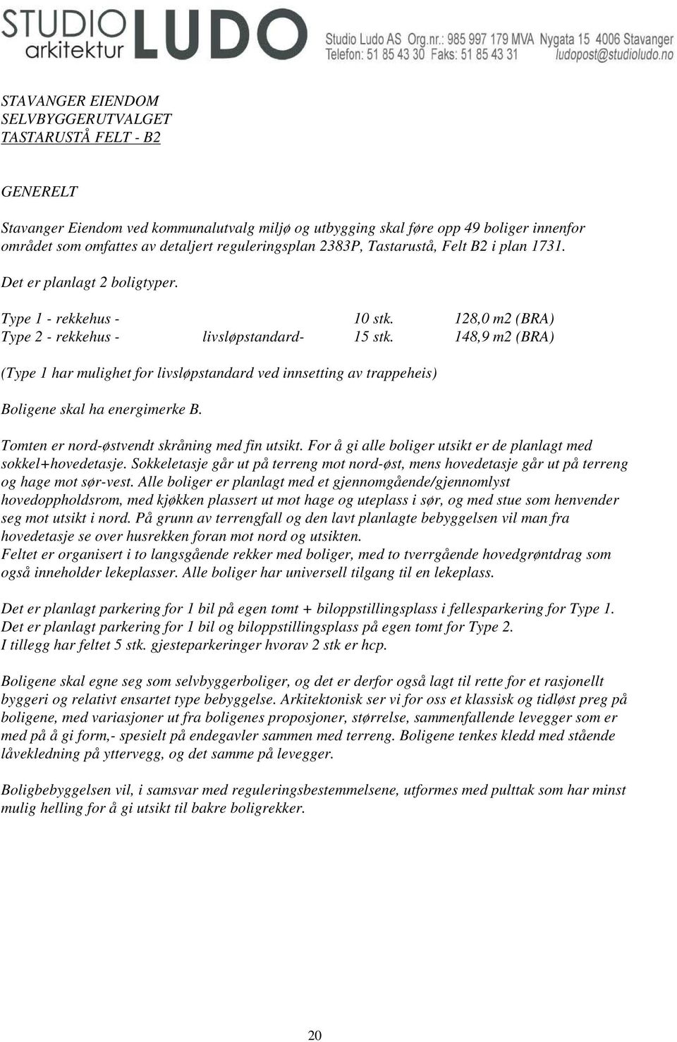 148,9 m2 (BRA) (Type 1 har mulighet for livsløpstandard ved innsetting av trappeheis) Boligene skal ha energimerke B. Tomten er nord-østvendt skråning med fin utsikt.