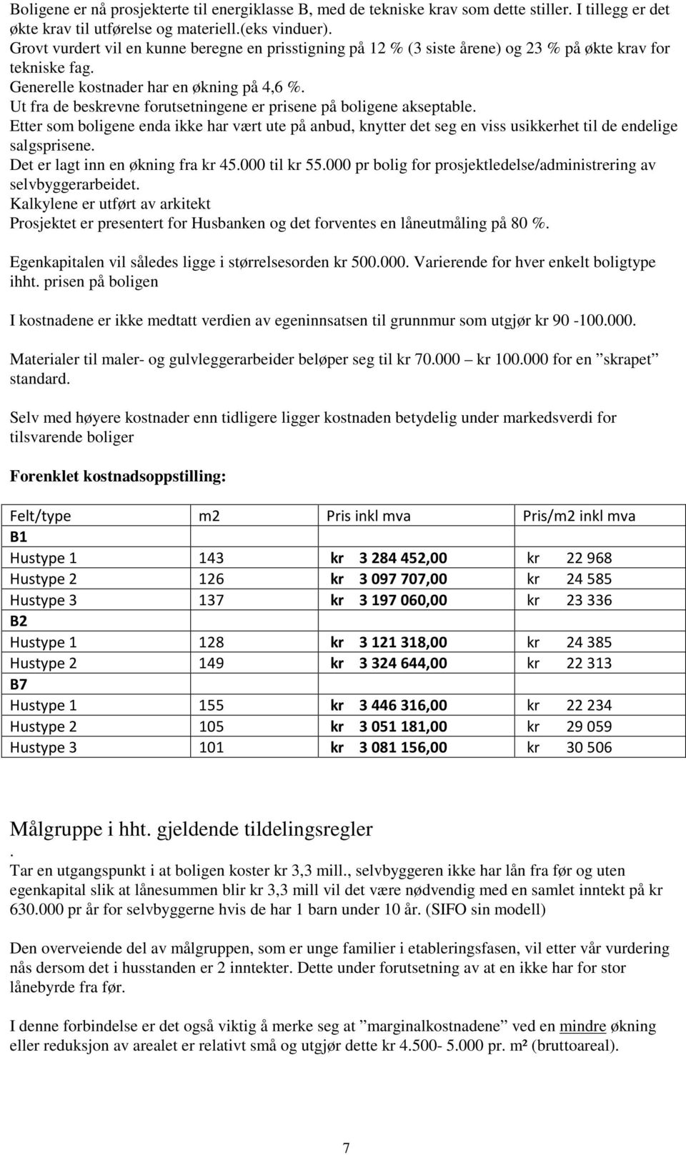 Ut fra de beskrevne forutsetningene er prisene på boligene akseptable. Etter som boligene enda ikke har vært ute på anbud, knytter det seg en viss usikkerhet til de endelige salgsprisene.