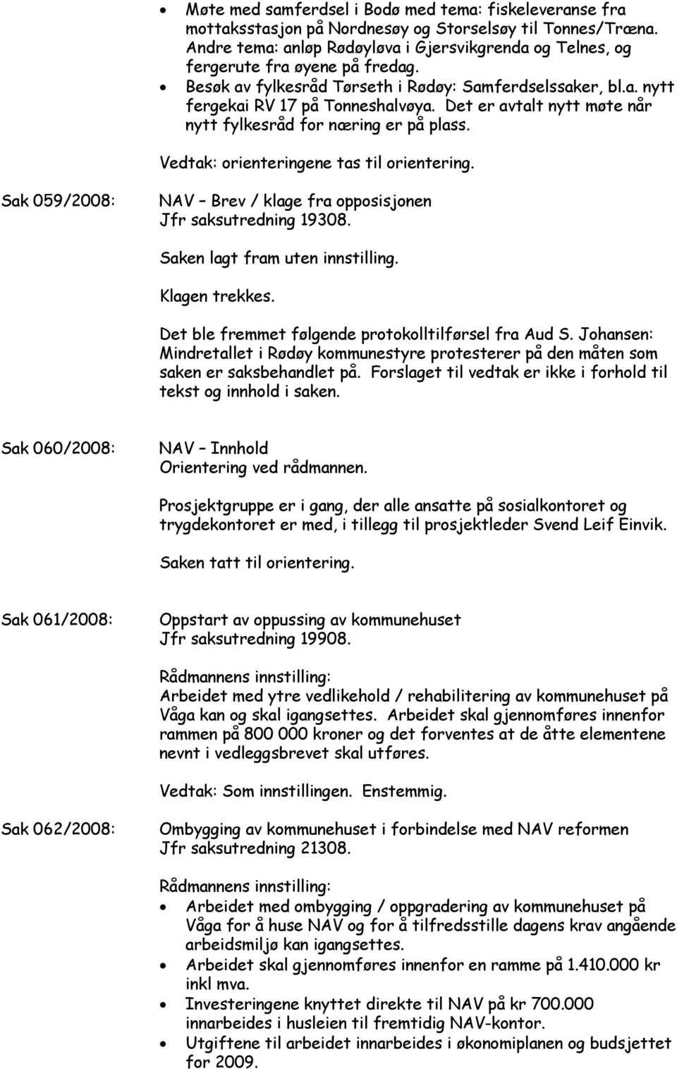 Det er avtalt nytt møte når nytt fylkesråd for næring er på plass. Vedtak: orienteringene tas til orientering. Sak 059/2008: NAV Brev / klage fra opposisjonen Jfr saksutredning 19308.