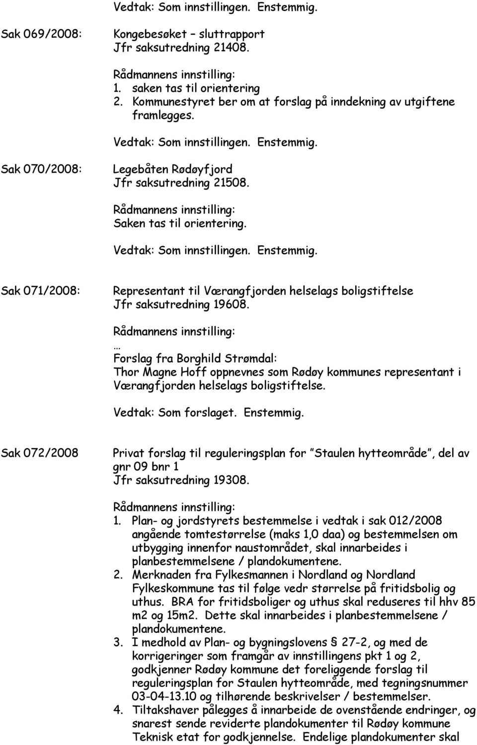 Forslag fra Borghild Strømdal: Thor Magne Hoff oppnevnes som Rødøy kommunes representant i Værangfjorden helselags boligstiftelse. Vedtak: Som forslaget. Enstemmig.