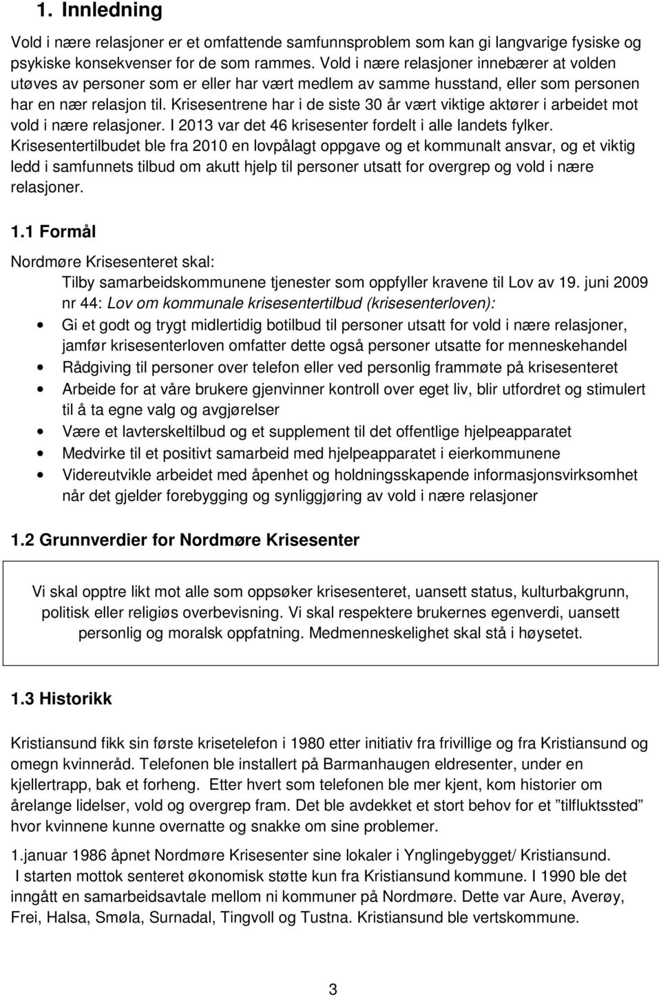 Krisesentrene har i de siste 30 år vært viktige aktører i arbeidet mot vold i nære relasjoner. I 2013 var det 46 krisesenter fordelt i alle landets fylker.