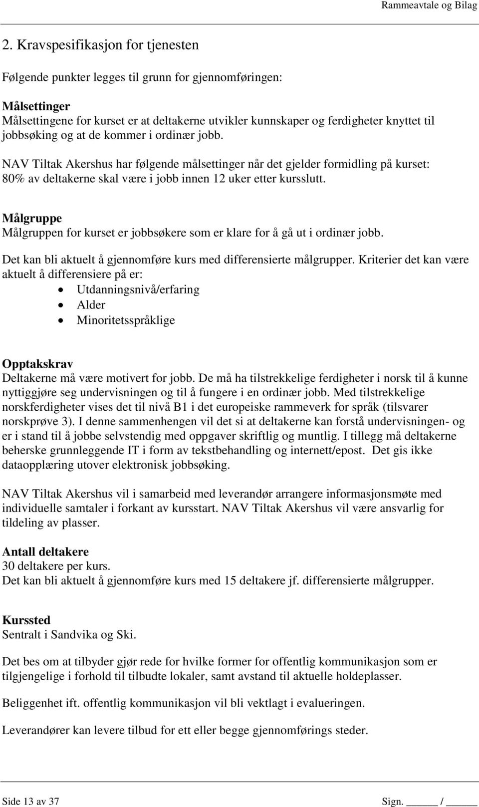 Målgruppe Målgruppen for kurset er jobbsøkere som er klare for å gå ut i ordinær jobb. Det kan bli aktuelt å gjennomføre kurs med differensierte målgrupper.