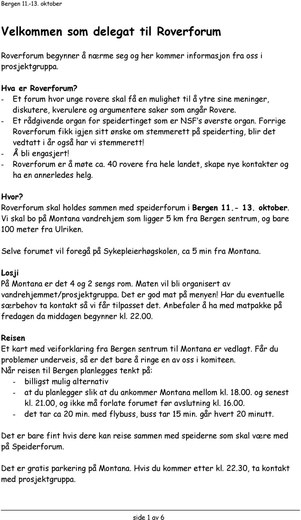 - Et rådgivende organ for speidertinget som er NSF s øverste organ. Forrige Roverforum fikk igjen sitt ønske om stemmerett på speiderting, blir det vedtatt i år også har vi stemmerett!