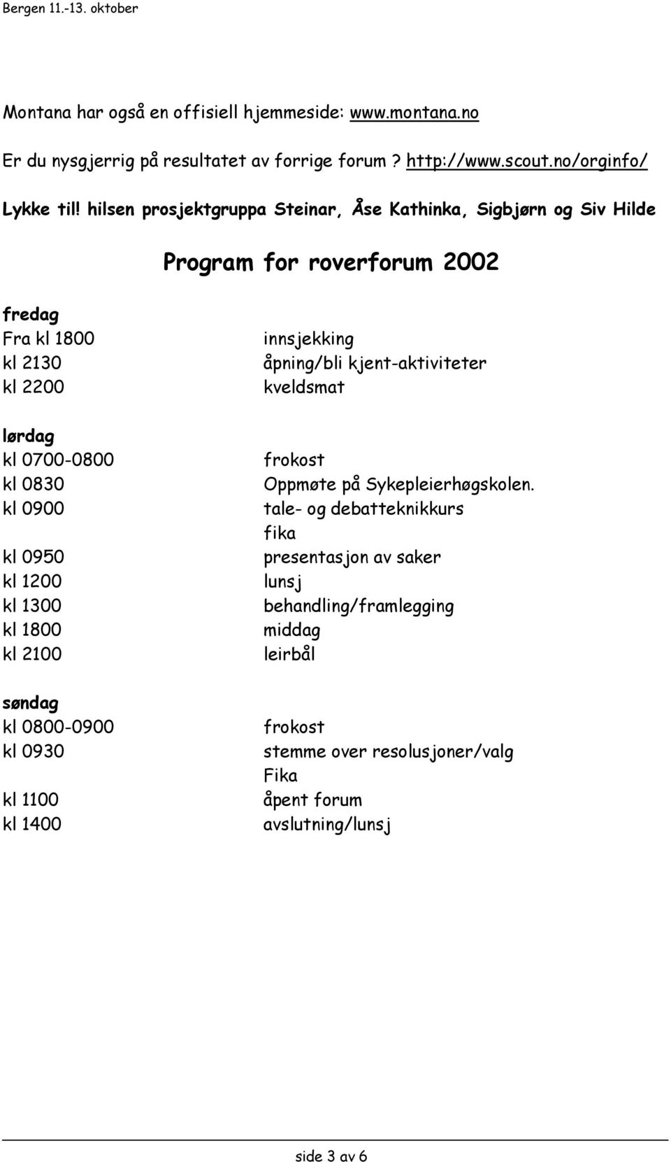 kl 0950 kl 1200 kl 1300 kl 1800 kl 2100 søndag kl 0800-0900 kl 0930 kl 1100 kl 1400 innsjekking åpning/bli kjent-aktiviteter kveldsmat frokost Oppmøte på