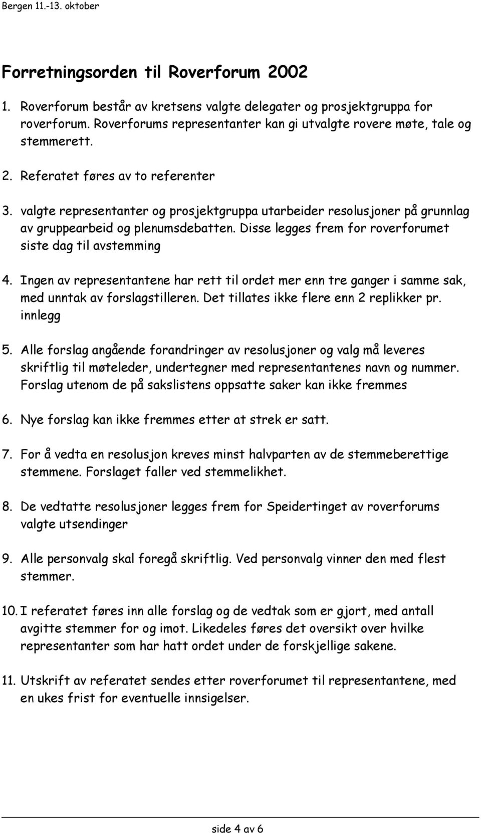 Ingen av representantene har rett til ordet mer enn tre ganger i samme sak, med unntak av forslagstilleren. Det tillates ikke flere enn 2 replikker pr. innlegg 5.