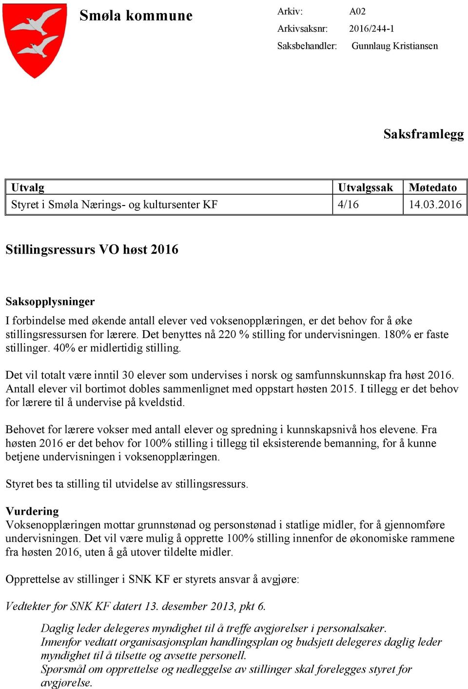 Det benyttes nå 220 % stilling for undervisningen. 180% er faste stillinger. 40% er midlertidig stilling. Det vil totalt være inntil 30 elever som undervises i norsk og samfunnskunnskap fra høst 2016.