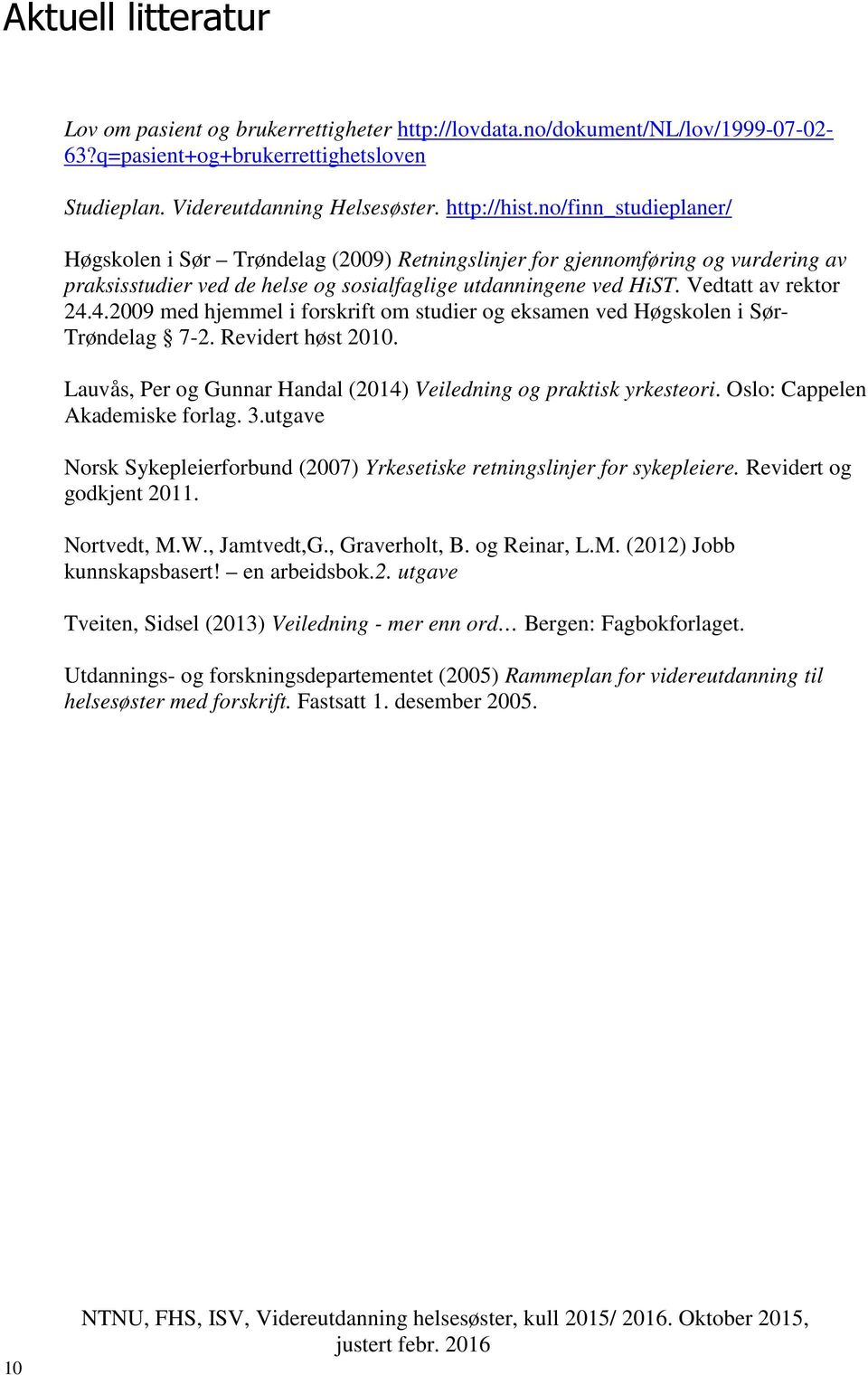 4.2009 med hjemmel i forskrift om studier og eksamen ved Høgskolen i Sør- Trøndelag 7-2. Revidert høst 2010. Lauvås, Per og Gunnar Handal (2014) Veiledning og praktisk yrkesteori.