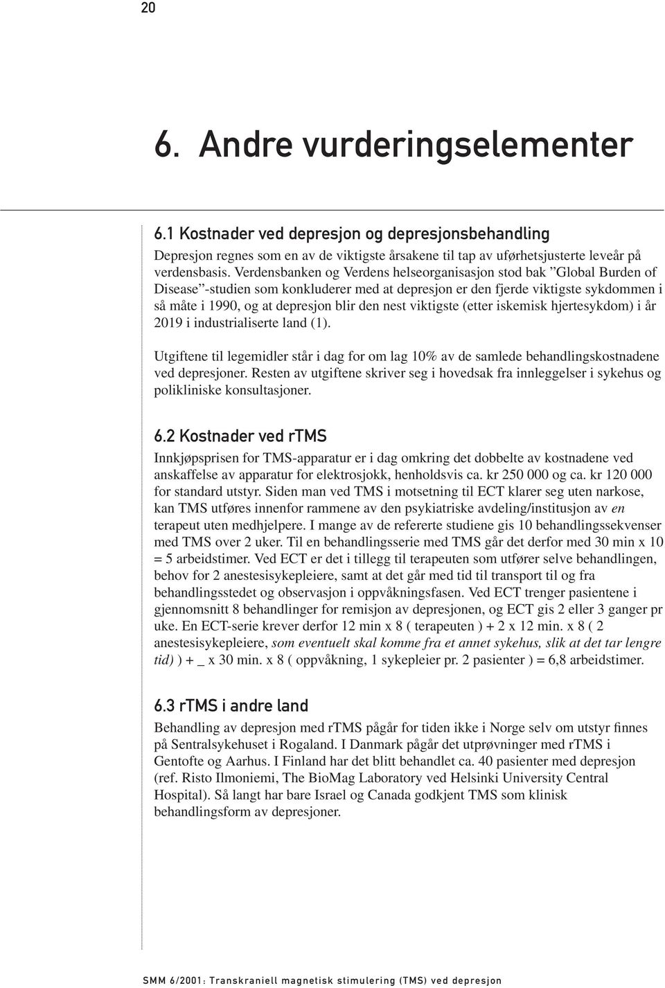 nest viktigste (etter iskemisk hjertesykdom) i år 2019 i industrialiserte land (1). Utgiftene til legemidler står i dag for om lag 10% av de samlede behandlingskostnadene ved depresjoner.