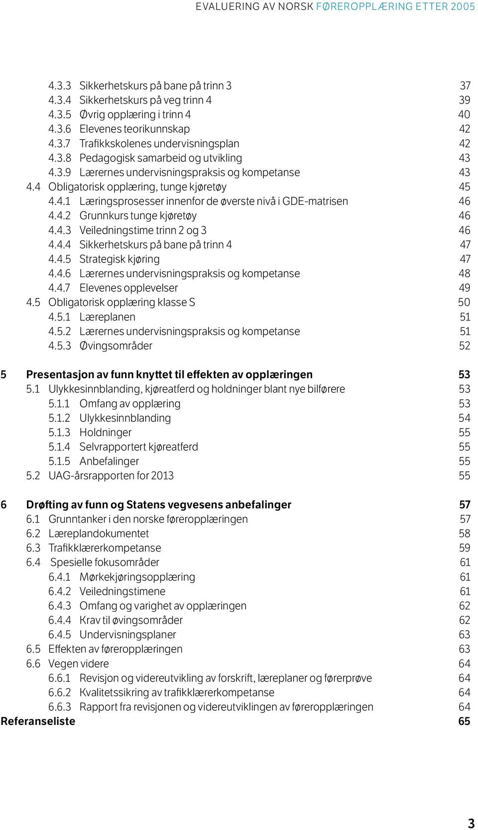 4.3 Veiledningstime trinn 2 og 3 46 4.4.4 Sikkerhetskurs på bane på trinn 4 47 4.4.5 Strategisk kjøring 47 4.4.6 Lærernes undervisningspraksis og kompetanse 48 4.4.7 Elevenes opplevelser 49 4.