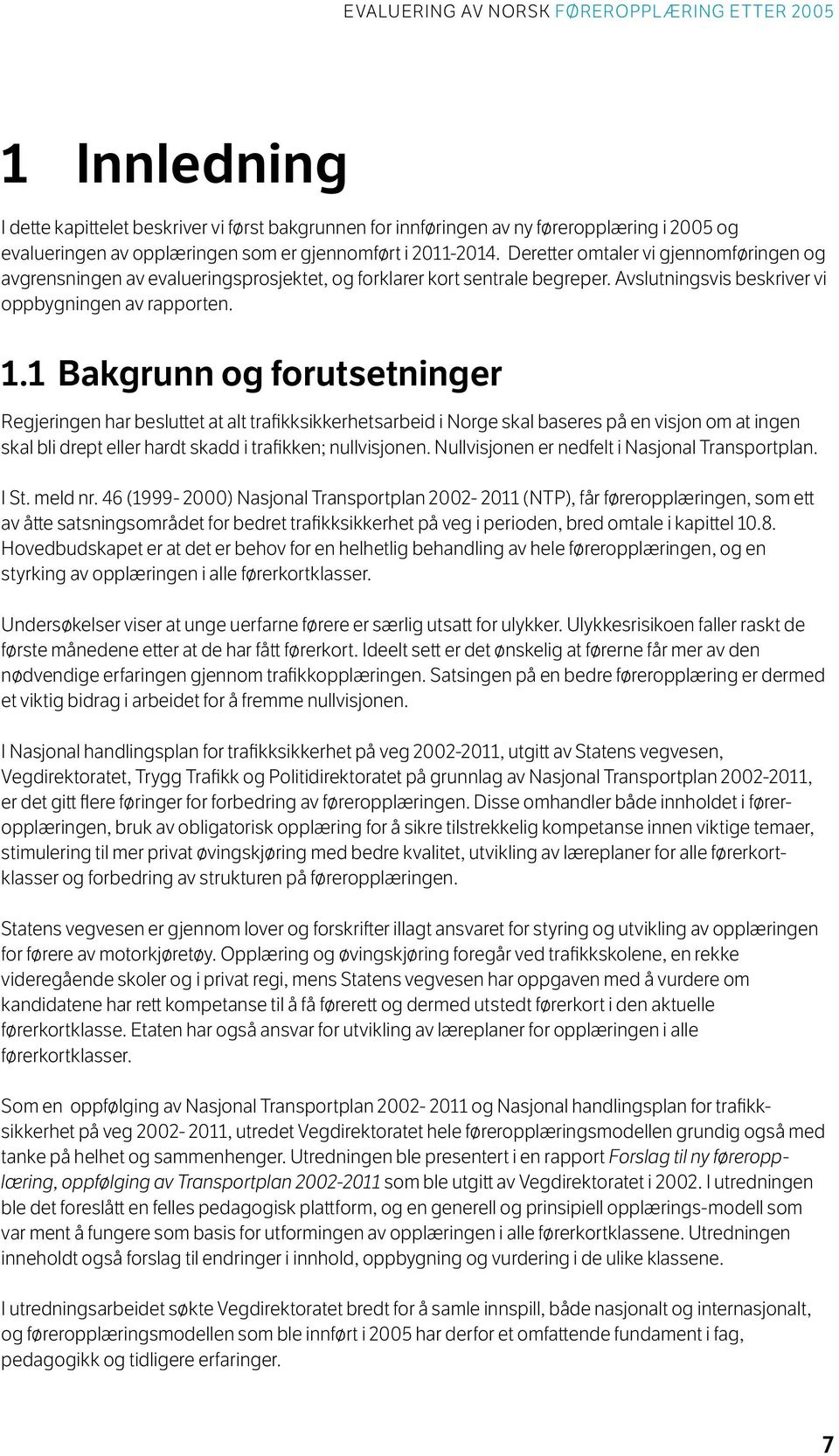 1 Bakgrunn og forutsetninger Regjeringen har besluttet at alt trafikksikkerhetsarbeid i Norge skal baseres på en visjon om at ingen skal bli drept eller hardt skadd i trafikken; nullvisjonen.