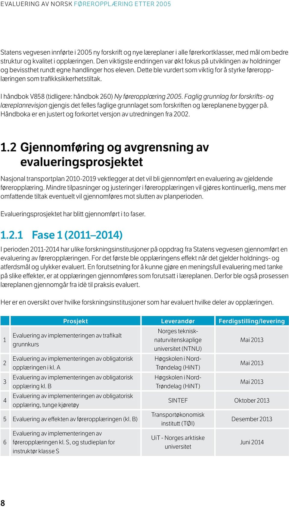 Dette ble vurdert som viktig for å styrke føreropplæringen som trafikksikkerhetstiltak. I håndbok V858 (tidligere: håndbok 260) Ny føreropplæring 2005.