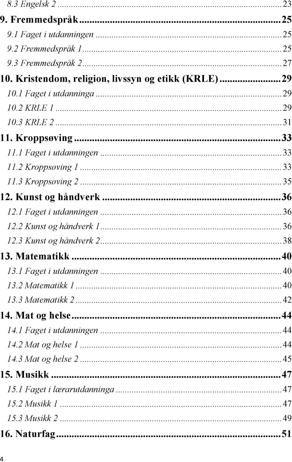 1 Faget i utdanningen... 36 12.2 Kunst og håndverk 1... 36 12.3 Kunst og håndverk 2... 38 13. Matematikk... 40 13.1 Faget i utdanningen... 40 13.2 Matematikk 1... 40 13.3 Matematikk 2... 42 14.