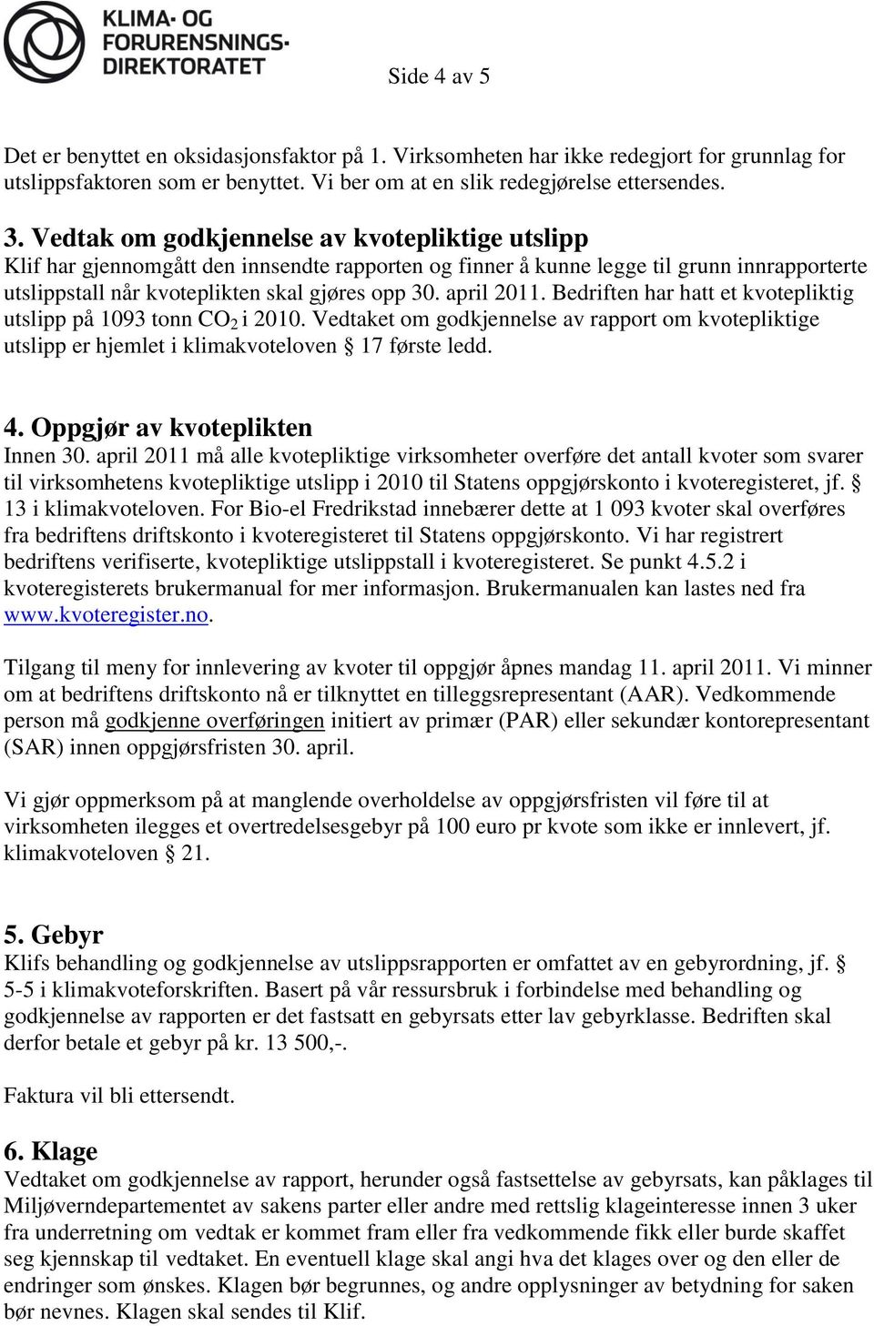 april 2011. Bedriften har hatt et kvotepliktig utslipp på 1093 tonn CO 2 i 2010. Vedtaket om godkjennelse av rapport om kvotepliktige utslipp er hjemlet i klimakvoteloven 17 første ledd. 4.