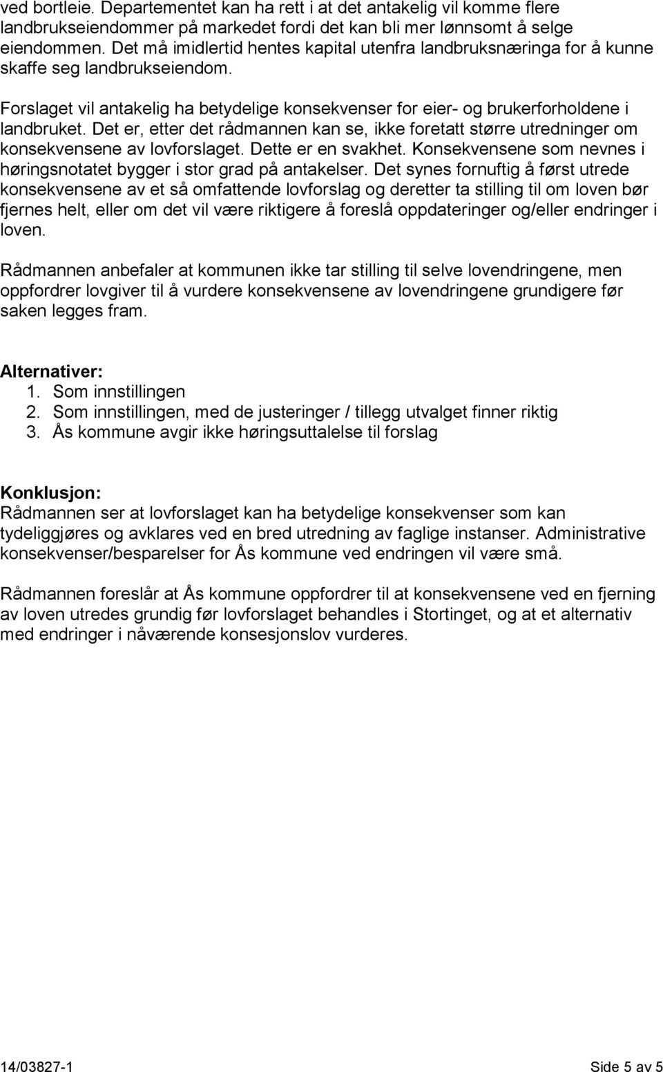 Det er, etter det rådmannen kan se, ikke foretatt større utredninger om konsekvensene av lovforslaget. Dette er en svakhet. Konsekvensene som nevnes i høringsnotatet bygger i stor grad på antakelser.