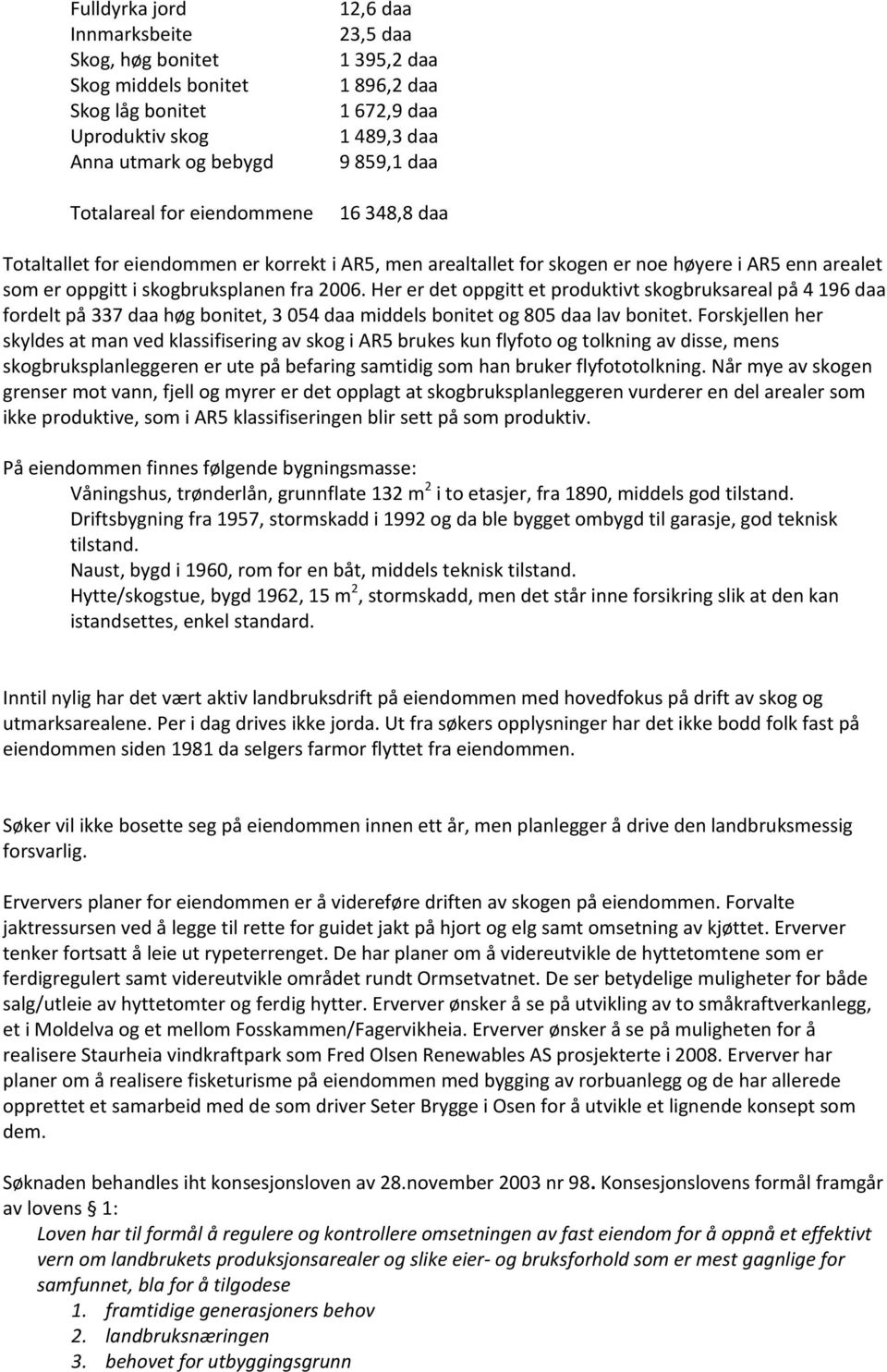 Her er det oppgitt et produktivt skogbruksareal på 4 196 daa fordelt på 337 daa høg bonitet, 3 054 daa middels bonitet og 805 daa lav bonitet.