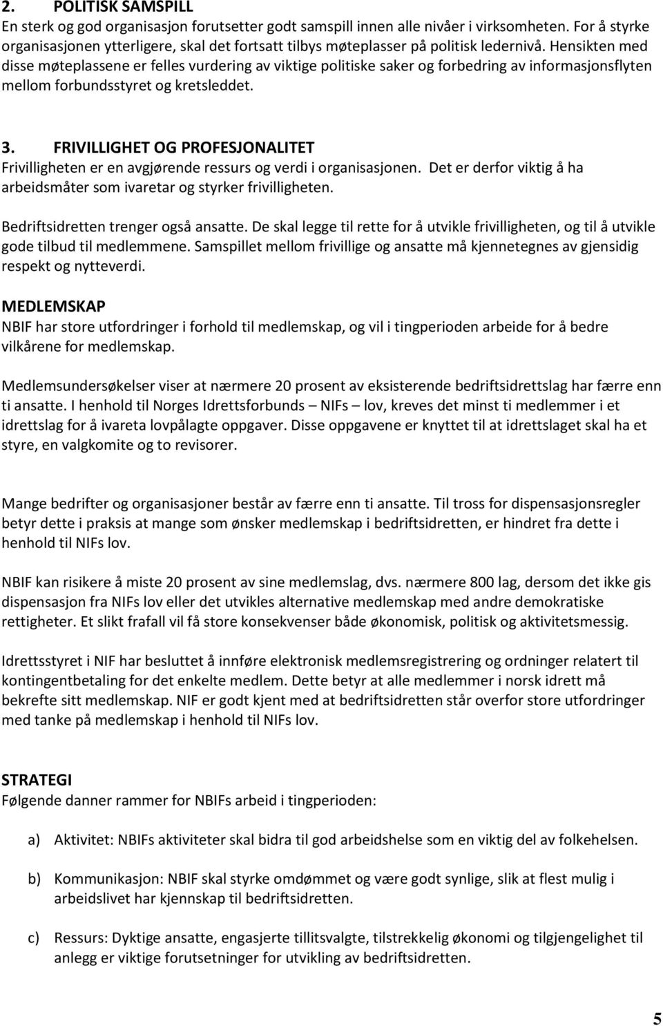 Hensikten med disse møteplassene er felles vurdering av viktige politiske saker og forbedring av informasjonsflyten mellom forbundsstyret og kretsleddet. 3.