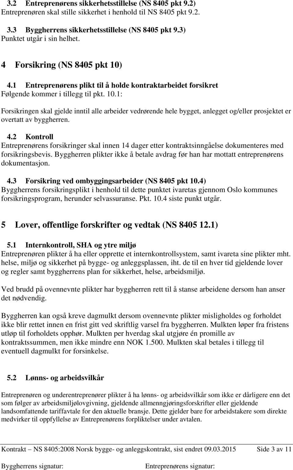 4.2 Kontroll Entreprenørens forsikringer skal innen 14 dager etter kontraktsinngåelse dokumenteres med forsikringsbevis.