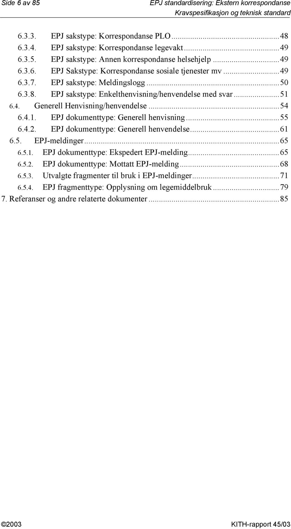 ..54 6.4.1. EPJ dokumenttype: Generell henvisning...55 6.4.2. EPJ dokumenttype: Generell henvendelse...61 6.5. EPJ-meldinger...65 6.5.1. EPJ dokumenttype: Ekspedert EPJ-melding...65 6.5.2. EPJ dokumenttype: Mottatt EPJ-melding.