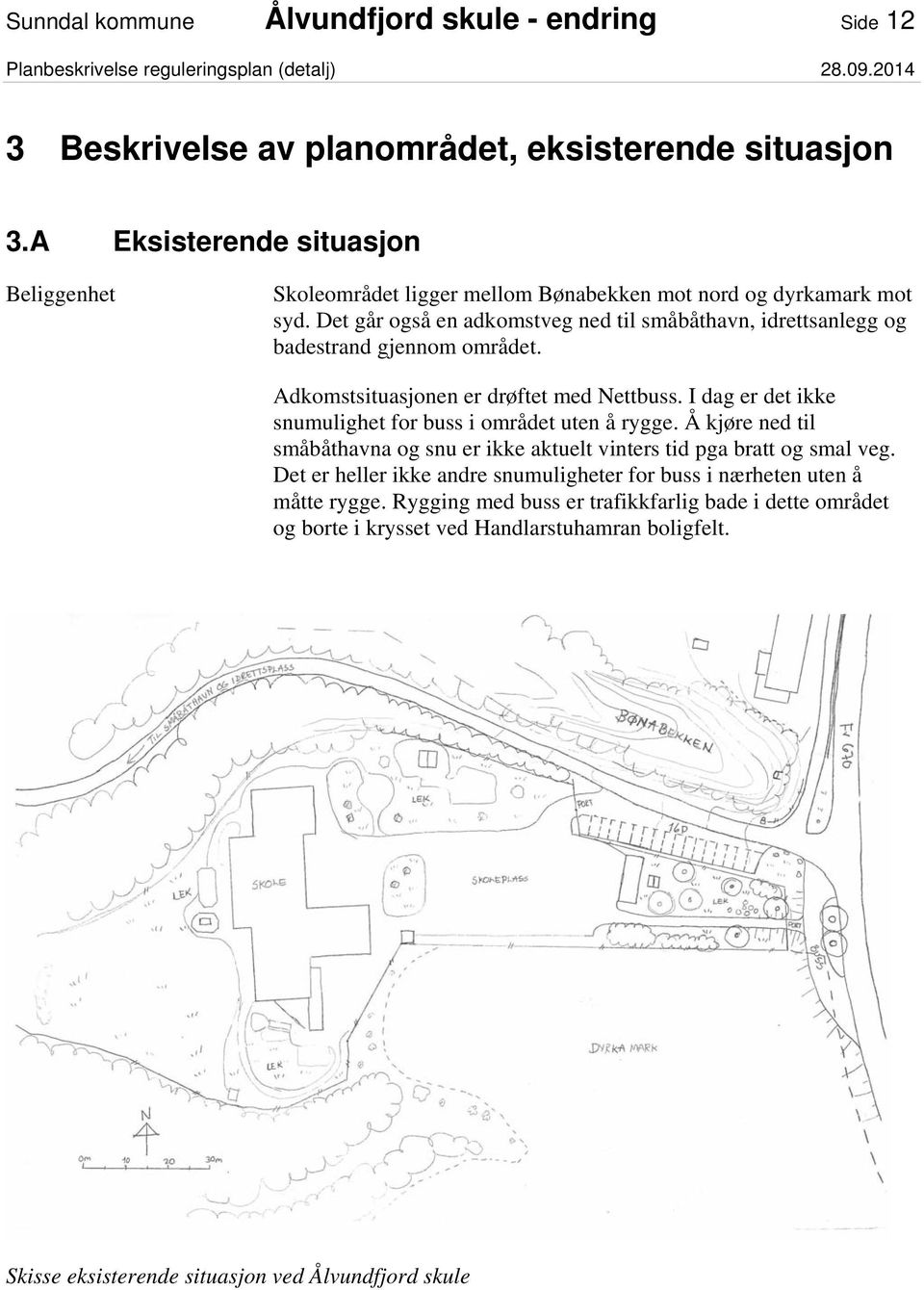 Det går også en adkomstveg ned til småbåthavn, idrettsanlegg og badestrand gjennom området. Adkomstsituasjonen er drøftet med Nettbuss.