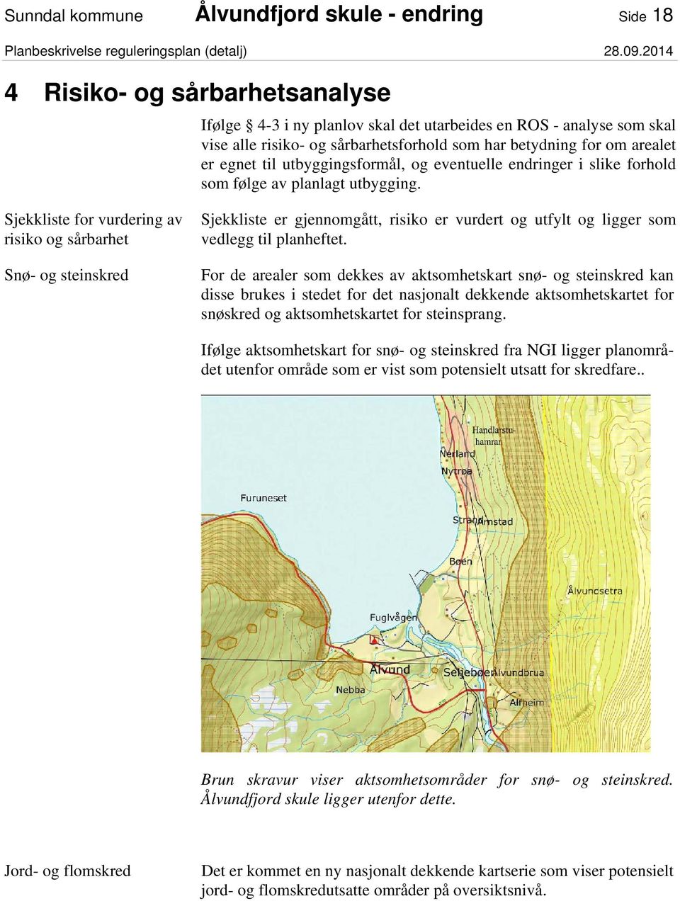 Sjekkliste for vurdering av risiko og sårbarhet Snø- og steinskred Sjekkliste er gjennomgått, risiko er vurdert og utfylt og ligger som vedlegg til planheftet.