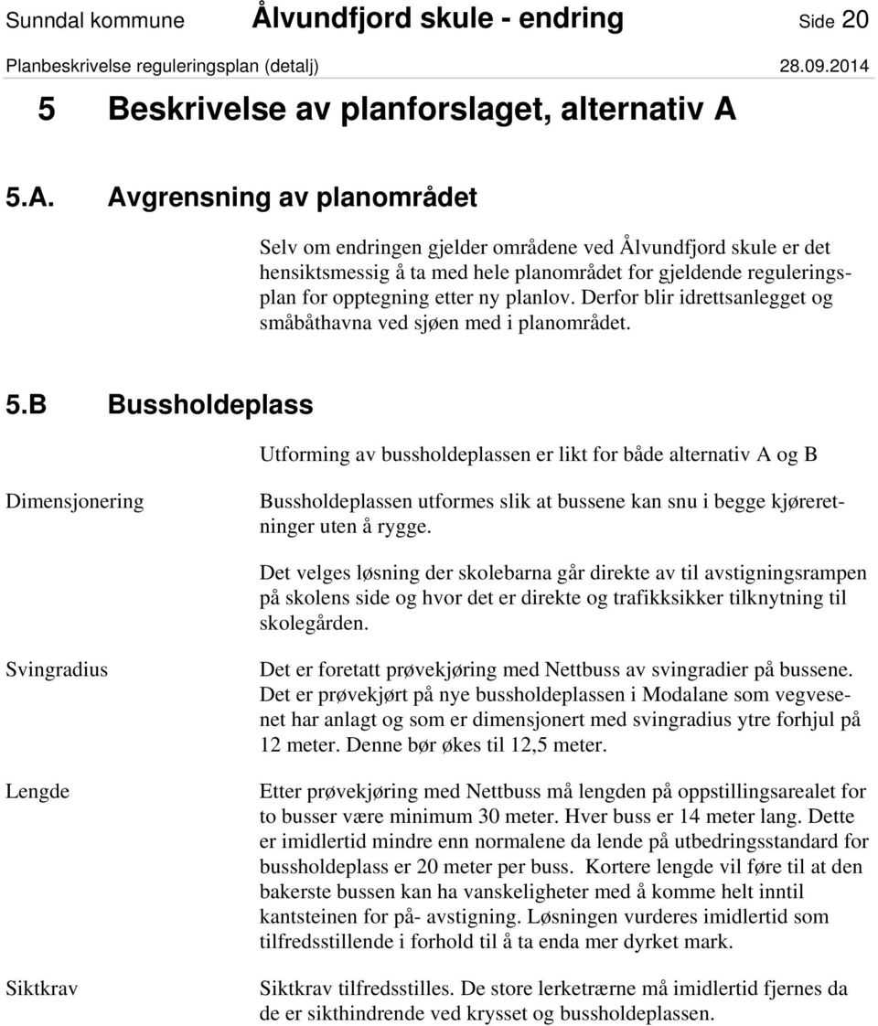 Derfor blir idrettsanlegget og småbåthavna ved sjøen med i planområdet. 5.