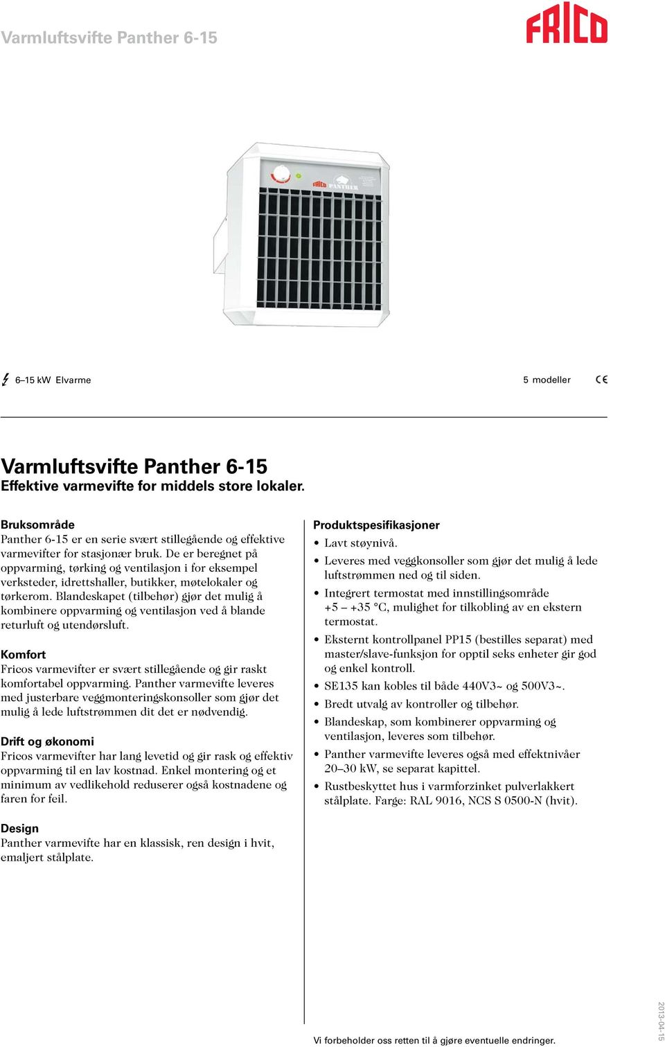 De er beregnet på oppvarming, tørking og ventilasjon i for eksempel verksteder, idrettshaller, butikker, møtelokaler og tørkerom.