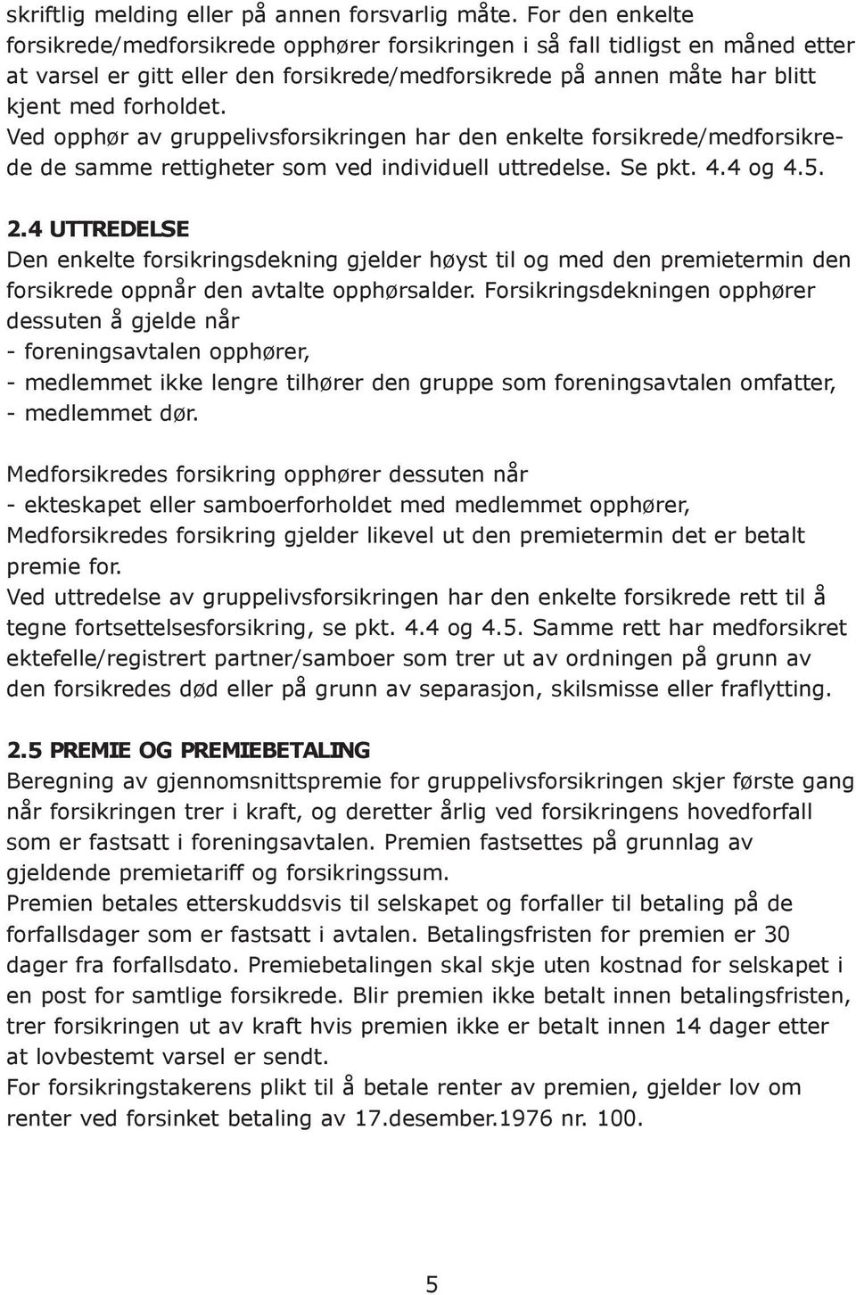 Ved opphør av gruppelivsforsikringen har den enkelte forsikrede/medforsikrede de samme rettigheter som ved individuell uttredelse. Se pkt. 4.4 og 4.5. 2.