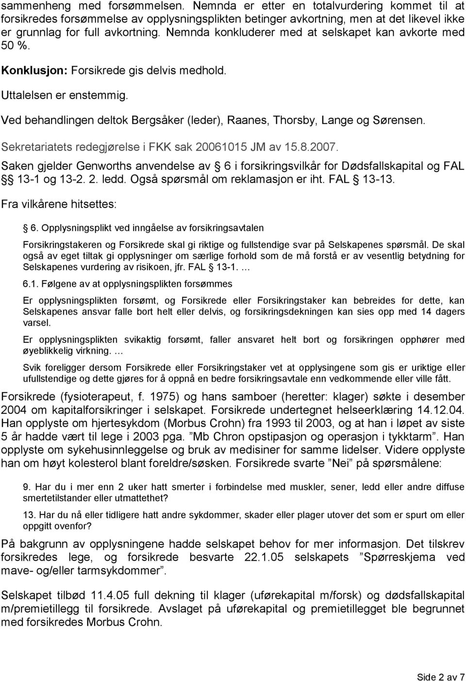 Ved behandlingen deltok Bergsåker (leder), Raanes, Thorsby, Lange og Sørensen. Sekretariatets redegjørelse i FKK sak 20061015 JM av 15.8.2007.