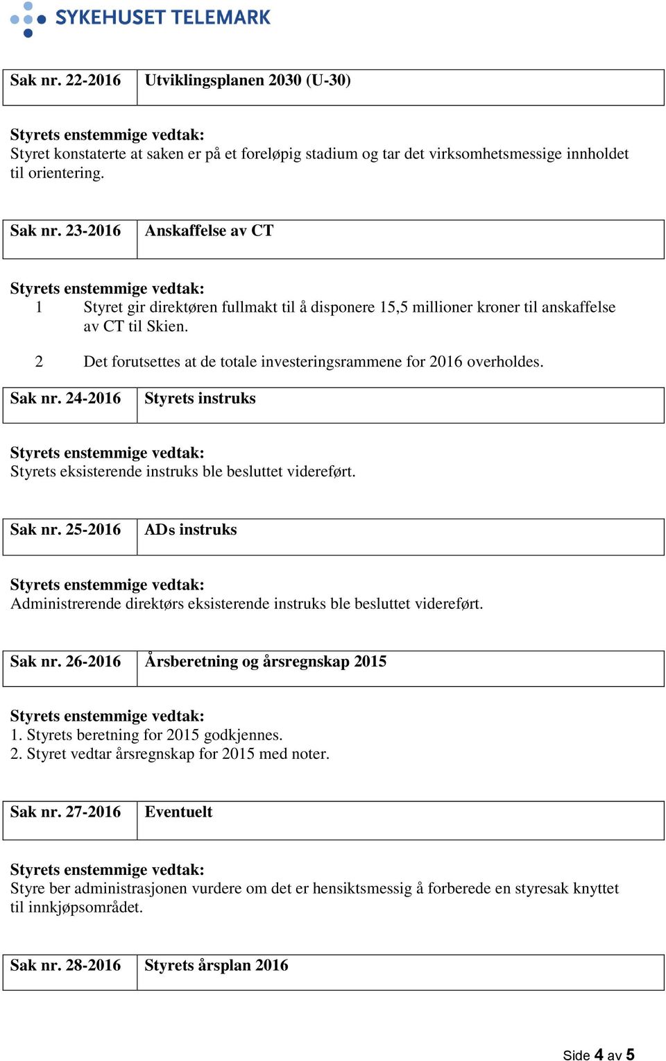 2 Det forutsettes at de totale investeringsrammene for 2016 overholdes. Sak nr. 24-2016 Styrets instruks Styrets eksisterende instruks ble besluttet videreført. Sak nr. 25-2016 ADs instruks Administrerende direktørs eksisterende instruks ble besluttet videreført.