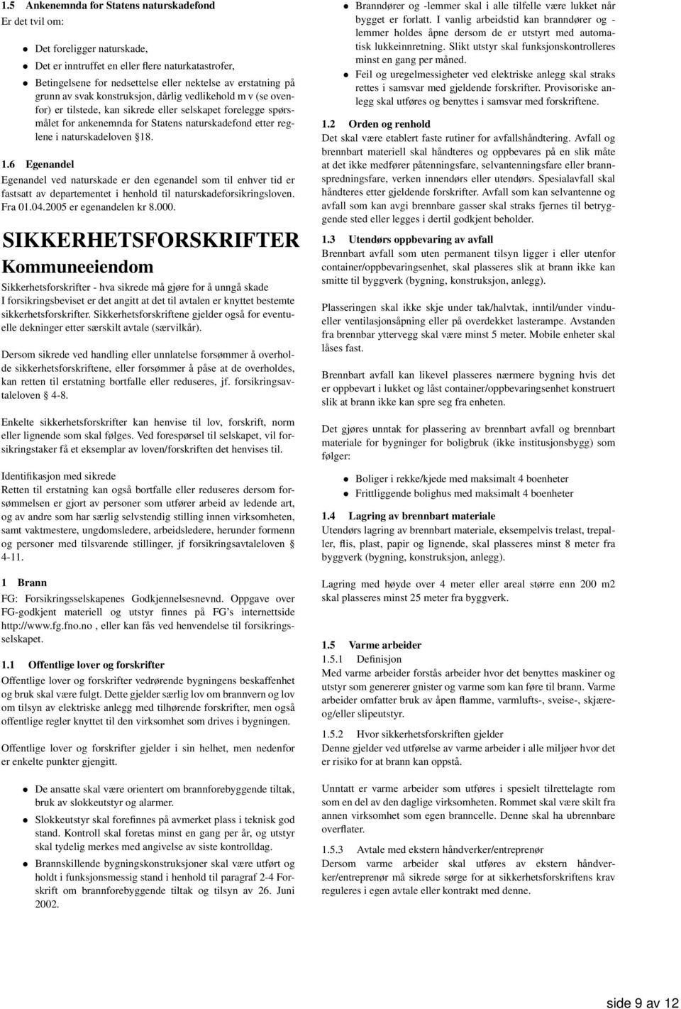 18. 1.6 Egenandel Egenandel ved naturskade er den egenandel som til enhver tid er fastsatt av departementet i henhold til naturskadeforsikringsloven. Fra 01.04.2005 er egenandelen kr 8.000.