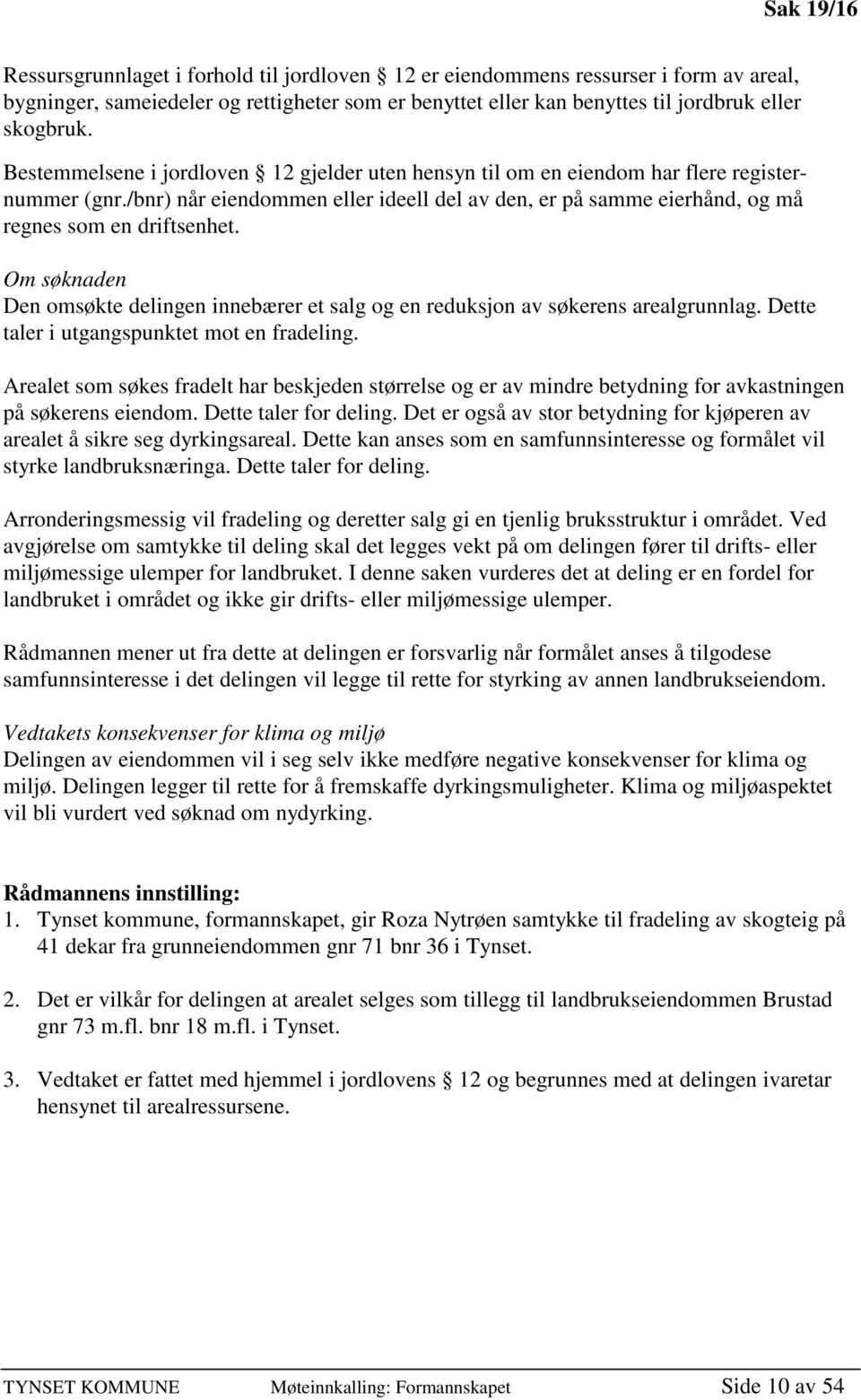 Om søknaden Den omsøkte delingen innebærer et salg og en reduksjon av søkerens arealgrunnlag. Dette taler i utgangspunktet mot en fradeling.