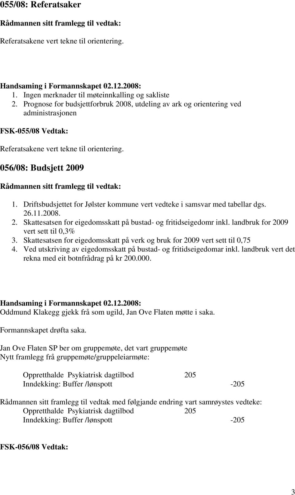 Driftsbudsjettet for Jølster kommune vert vedteke i samsvar med tabellar dgs. 26.11.2008. 2. Skattesatsen for eigedomsskatt på bustad- og fritidseigedomr inkl. landbruk for 2009 vert sett til 0,3% 3.