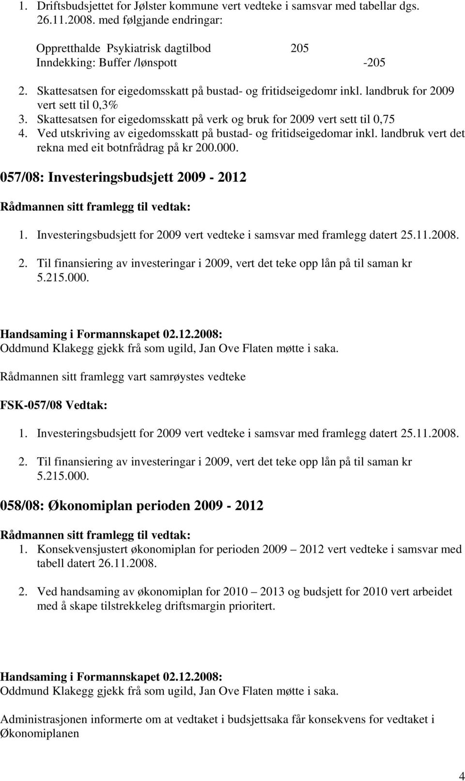 Ved utskriving av eigedomsskatt på bustad- og fritidseigedomar inkl. landbruk vert det rekna med eit botnfrådrag på kr 200.000. 057/08: Investeringsbudsjett 2009-2012 1.