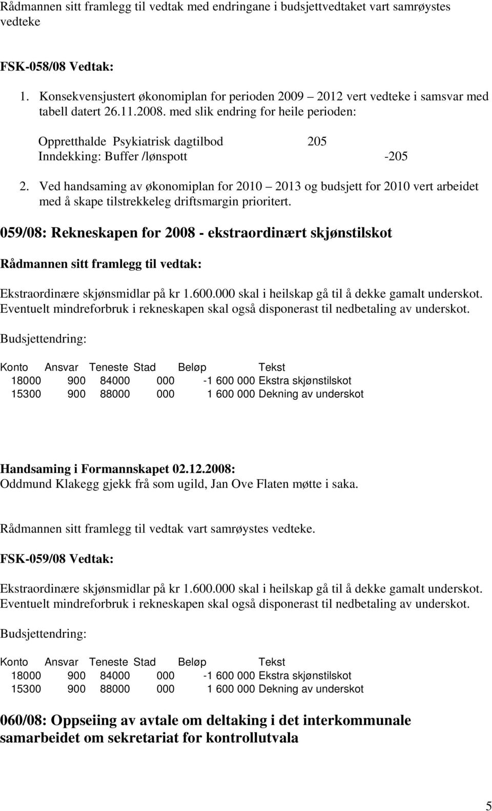 med slik endring for heile perioden: Oppretthalde Psykiatrisk dagtilbod 205 Inndekking: Buffer /lønspott -205 2.