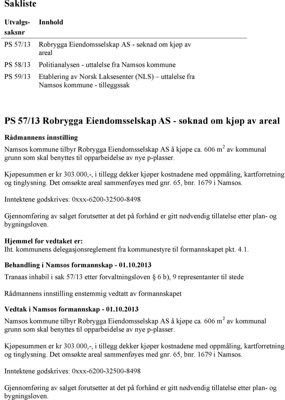 606 m 2 av kommunal grunn som skal benyttes til opparbeidelse av nye p-plasser. Kjøpesummen er kr 303.000,-, i tillegg dekker kjøper kostnadene med oppmåling, kartforretning og tinglysning.