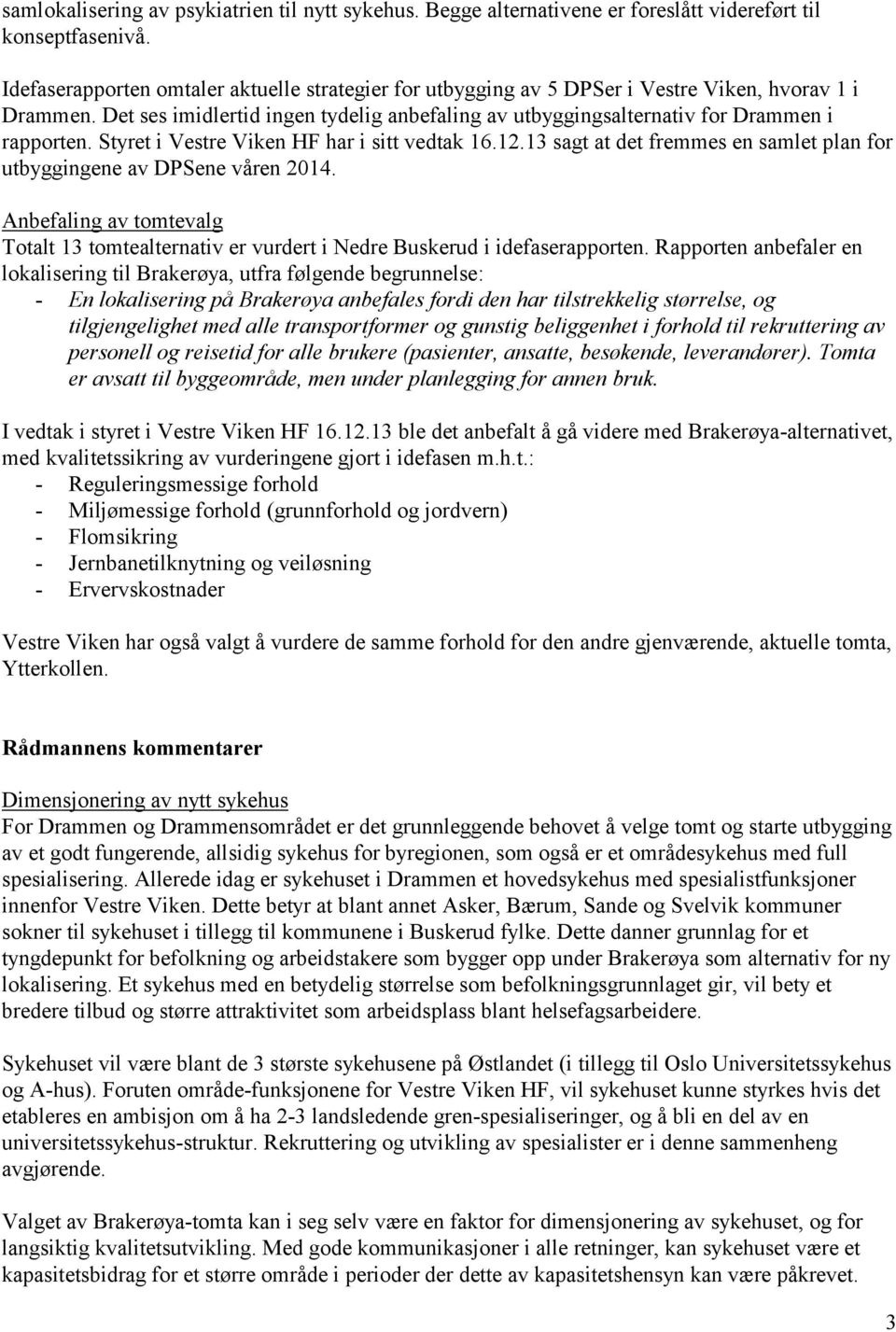 Styret i Vestre Viken HF har i sitt vedtak 16.12.13 sagt at det fremmes en samlet plan for utbyggingene av DPSene våren 2014.