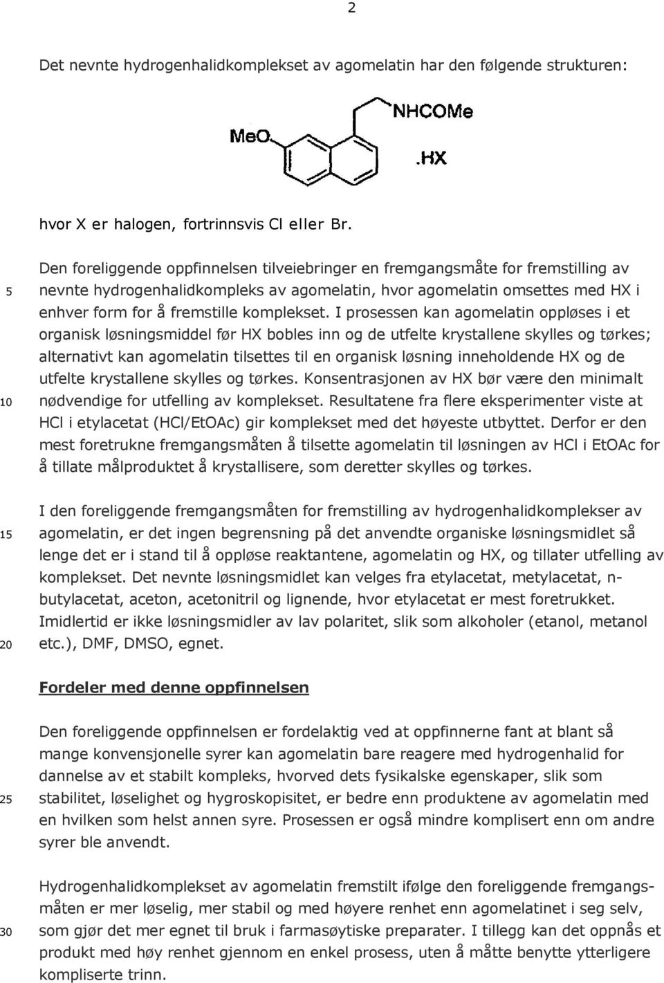 I prosessen kan agomelatin oppløses i et organisk løsningsmiddel før HX bobles inn og de utfelte krystallene skylles og tørkes; alternativt kan agomelatin tilsettes til en organisk løsning