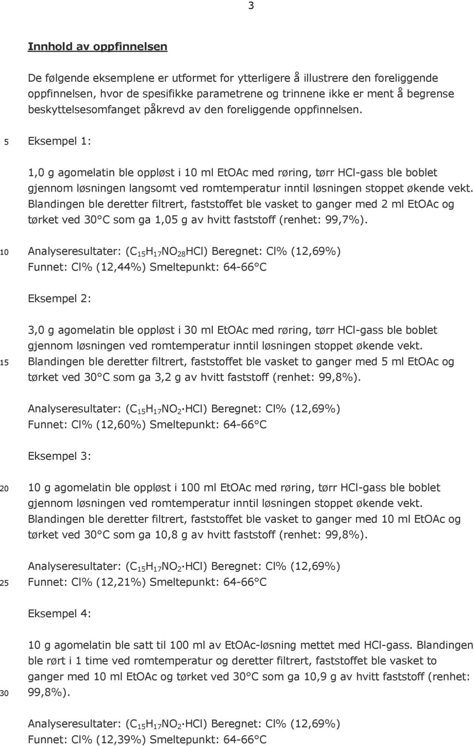 Eksempel 1: 1,0 g agomelatin ble oppløst i ml EtOAc med røring, tørr HCl-gass ble boblet gjennom løsningen langsomt ved romtemperatur inntil løsningen stoppet økende vekt.