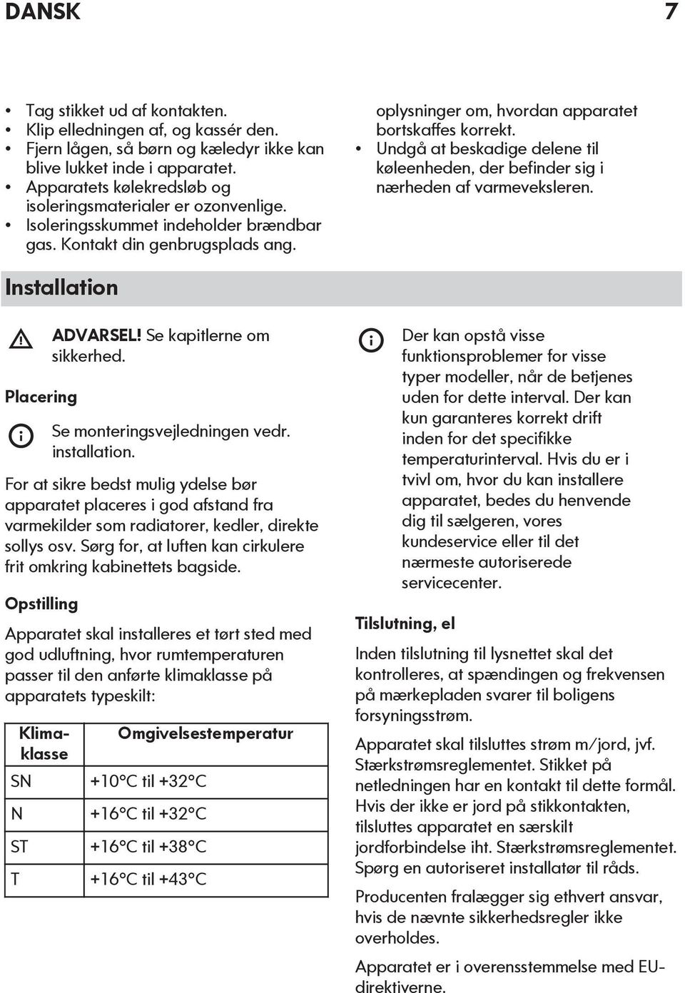 Undgå at beskadige delene til køleenheden, der befinder sig i nærheden af varmeveksleren. Installation Placering ADVARSEL! Se kapitlerne om sikkerhed. Se monteringsvejledningen vedr. installation.