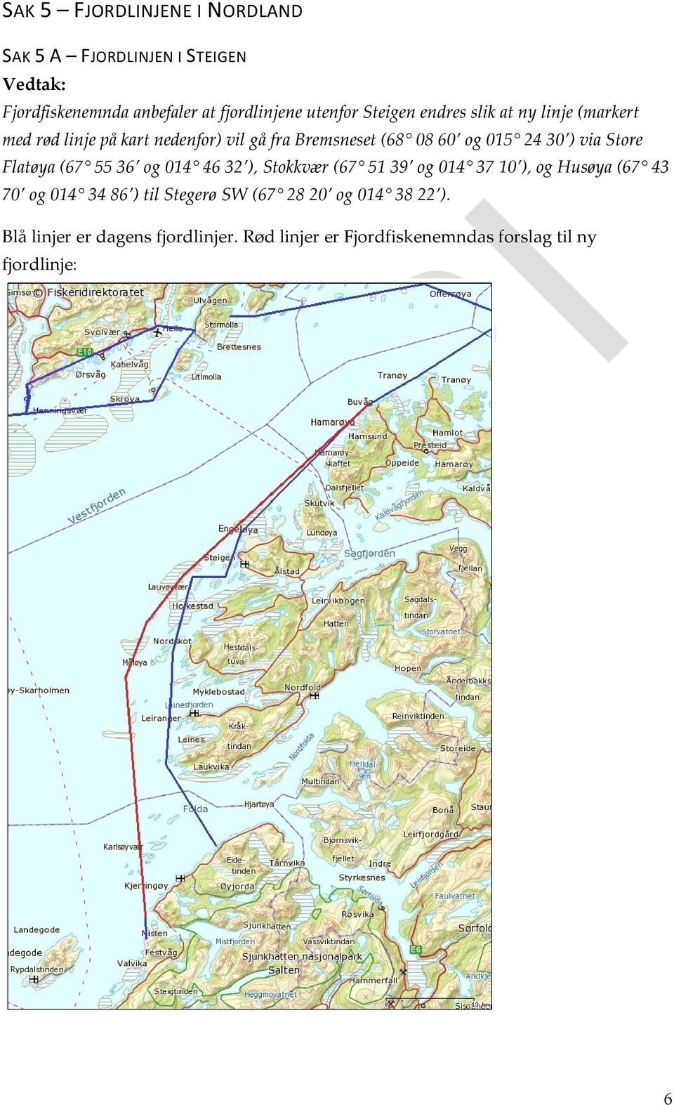 Store Flatøya (67 55 36 og 014 46 32 ), Stokkvær (67 51 39 og 014 37 10 ), og Husøya (67 43 70 og 014 34 86 ) til