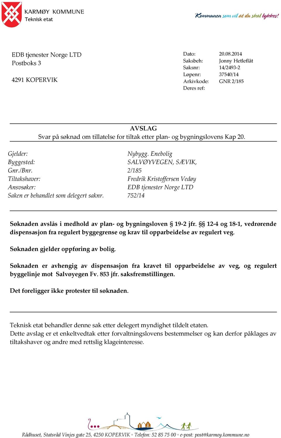 /Bnr. 2/185 Tiltakshaver: Fredrik Kristoffersen Vedøy Ansvsøker: EDB tjenester Norge LTD Saken er behandlet som delegert saknr. 752/14 Søknaden avslås i medhold av plan- og bygningsloven 19-2 jfr.