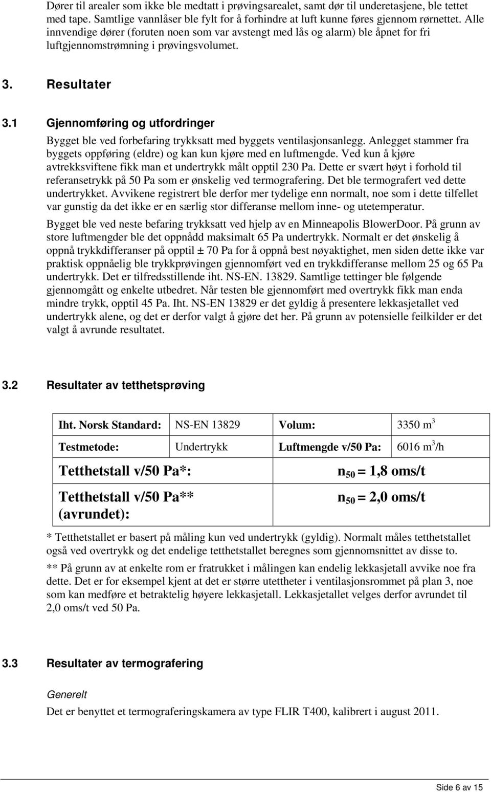 1 Gjennomføring og utfordringer Bygget ble ved forbefaring trykksatt med byggets ventilasjonsanlegg. Anlegget stammer fra byggets oppføring (eldre) og kan kun kjøre med en luftmengde.