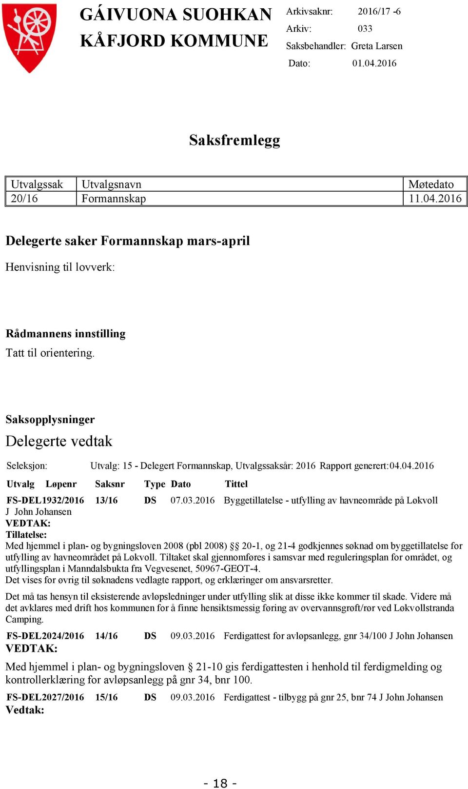 Saksopplysninger Delegerte vedtak Seleksjon: Utvalg: 15 - Delegert Formannskap, Utvalgssaksår: 2016 Rapport generert: 04.04.2016 Utvalg Løpenr Saksnr Type Dato Tittel FS-DEL 1932/2016 13/16 DS 07.03.