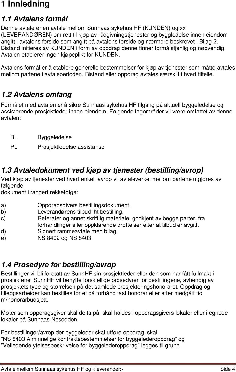 angitt på avtalens forside og nærmere beskrevet i Bilag 2. Bistand initieres av KUNDEN i form av oppdrag denne finner formålstjenlig og nødvendig. Avtalen etablerer ingen kjøpeplikt for KUNDEN.