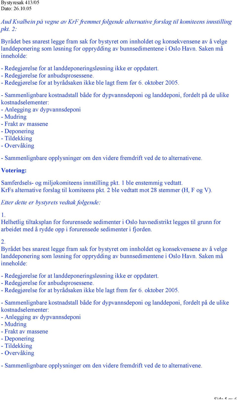 Saken må inneholde: - Redegjørelse for at landdeponeringsløsning ikke er oppdatert. - Redegjørelse for anbudsprosessene. - Redegjørelse for at byrådsaken ikke ble lagt frem før 6. oktober 2005.